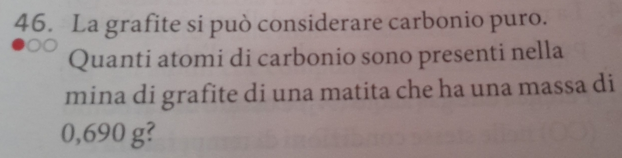 La grafite si può considerare carbonio puro. 
Quanti atomi di carbonio sono presenti nella 
mina di grafite di una matita che ha una massa di
0,690 g?