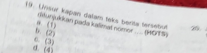 Unsur kapan dalam teks berita tersebut 20
a. (1)
Jilunjukkan pada kalimat nomor .... (HOTS)
b. (2)
6. (3)
d. (4)