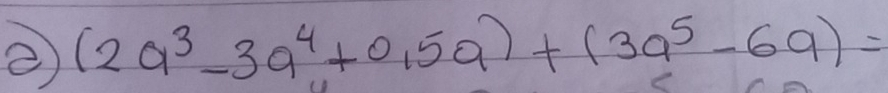 ② (2a^3-3a^4+0.5a)+(3a^5-6a)=