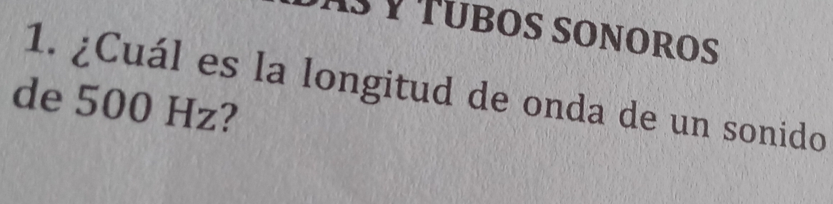 1 Ý TÜBOS SOÑOROS 
1. ¿Cuál es la longitud de onda de un sonido 
de 500 Hz?