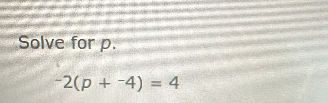 Solve for p.
-2(p+^-4)=4