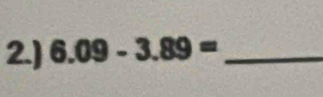 2.) 6.09-3.89= _