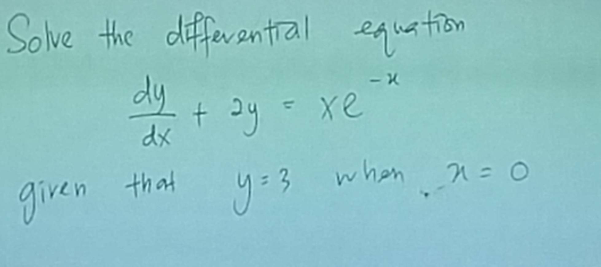 Solve the differential equation
 dy/dx +2y=xe^(-x)
given that
y=3
when x=0