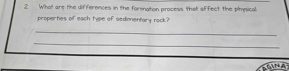 What are the differences in the formation process that affect the physical 
properties of each type of sedimentary rock? 
_ 
_ 
AGINA