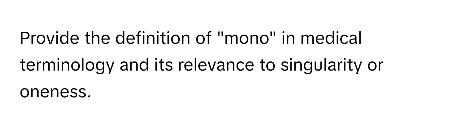 Provide the definition of "mono" in medical terminology and its relevance to singularity or oneness.