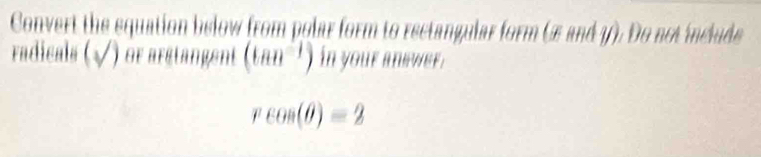 Convert the squation below from polar form to rectangular form (£ and 1). Do not include 
radicals 4 V) or arstangent (tan^(-1)) in your answer.
rcos (θ )=2