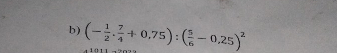 (- 1/2 . 7/4 +0,75):( 5/6 -0,25)^2
10