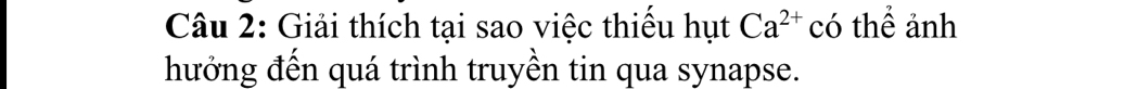 Giải thích tại sao việc thiếu hụt Ca^(2+) có thể ảnh 
hưởng đến quá trình truyền tin qua synapse.