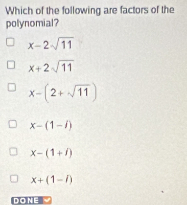 Which of the following are factors of the
polynomial?
x-2sqrt(11)
x+2sqrt(11)
x-(2+sqrt(11))
x-(1-i)
X-(1+i)
x+(1-i)
DONE