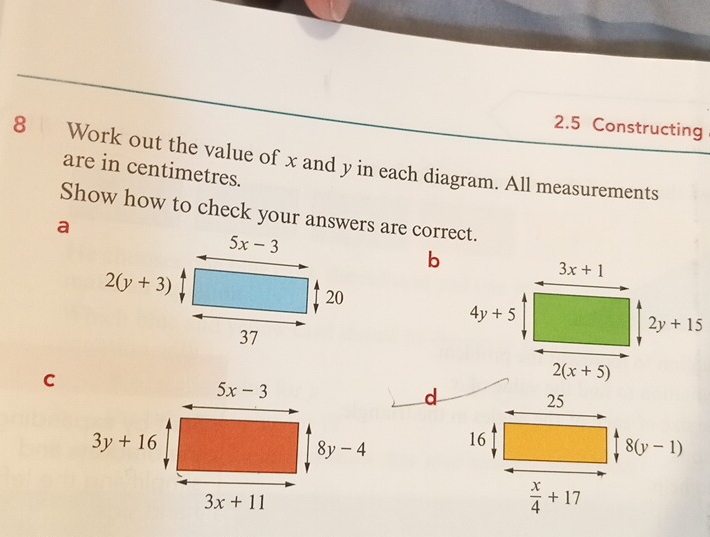 2.5 Constructing
8 Work out the value of x and y in each diagram. All measurements
are in centimetres.
Show how to check your answers are correct.
a
C