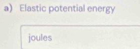 a Elastic potential energy 
joules