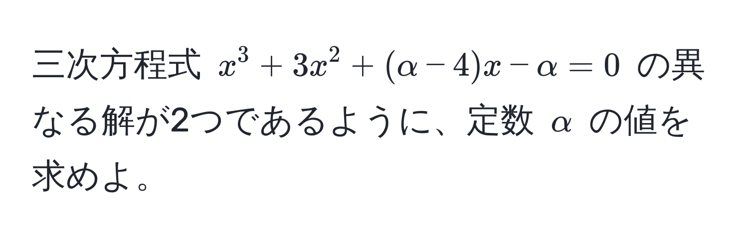 三次方程式 $x^3 + 3x^2 + (alpha - 4)x - alpha = 0$ の異なる解が2つであるように、定数 $alpha$ の値を求めよ。