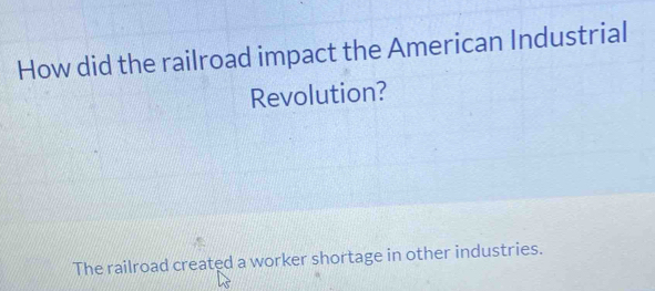 How did the railroad impact the American Industrial
Revolution?
The railroad created a worker shortage in other industries.