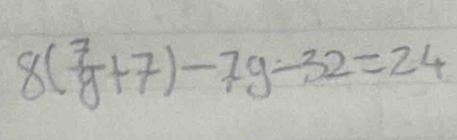 8( 7/y +7)-7y-32=24