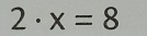 2· x=8