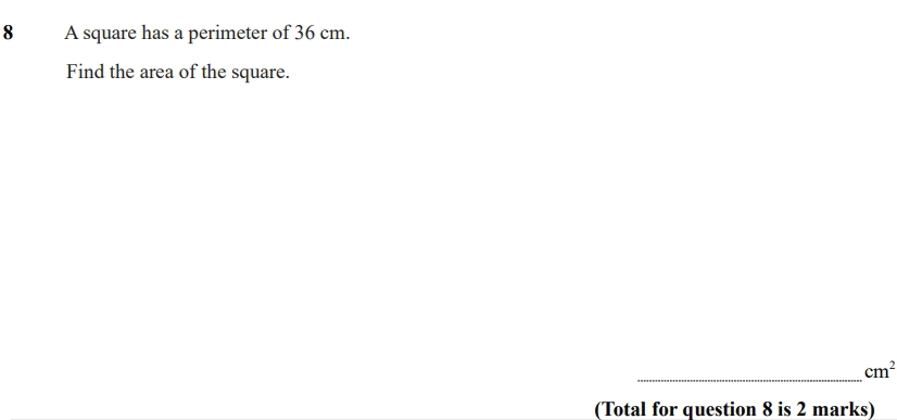 A square has a perimeter of 36 cm. 
Find the area of the square. 
_
cm^2
(Total for question 8 is 2 marks)