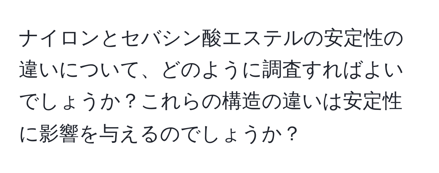 ナイロンとセバシン酸エステルの安定性の違いについて、どのように調査すればよいでしょうか？これらの構造の違いは安定性に影響を与えるのでしょうか？