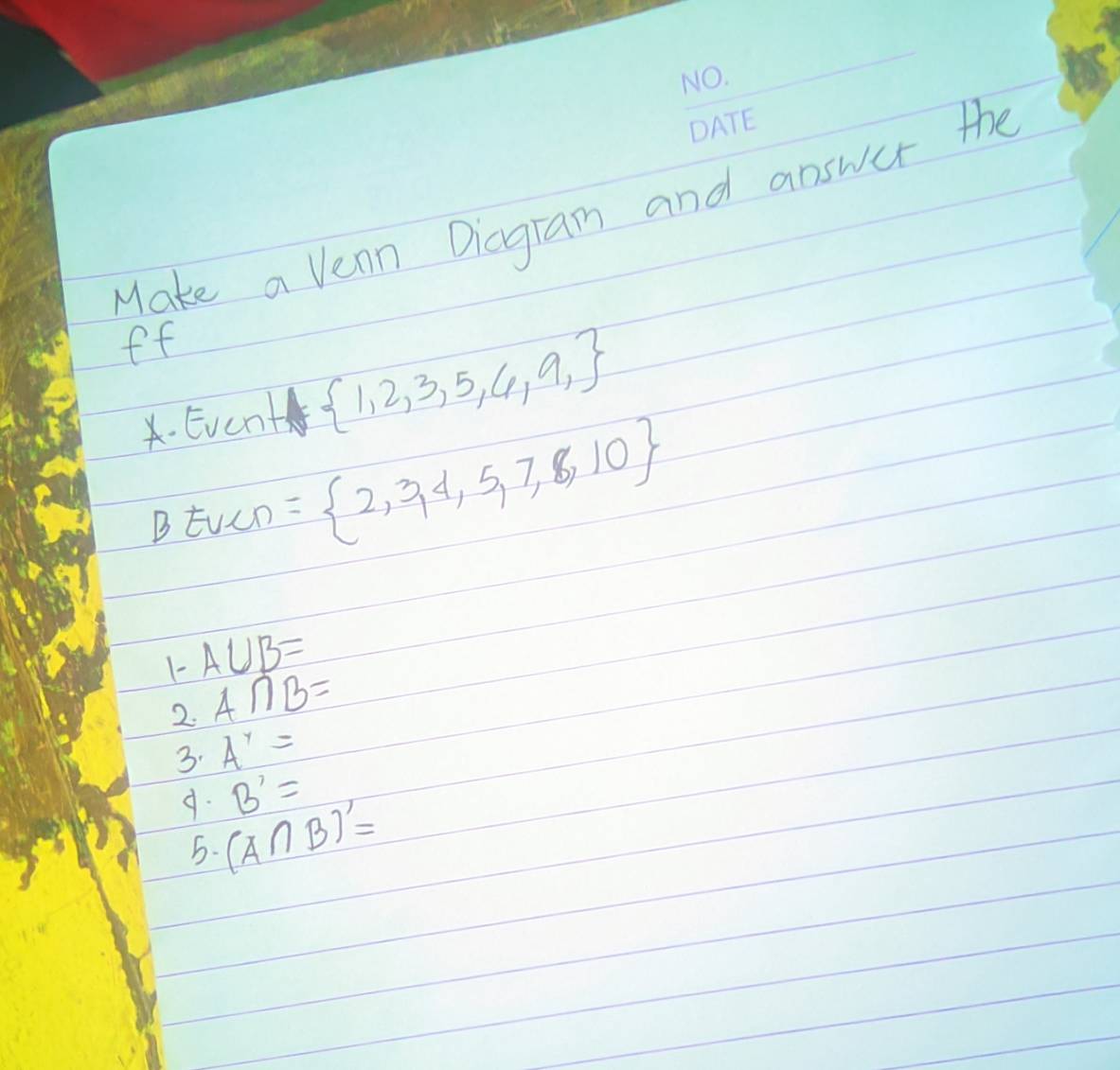 Make a vean Diogram and answer the
ff
. Event  1,2,3,5,6,9,
B tuen = 2,3,4,5,7,8,10
1- A∪ B=
2. A∩ B=
3. A^y=
B'=
4. (A∩ B)'=
5.