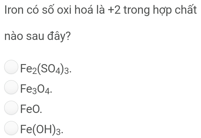 Iron có số oxi hoá là +2 trong hợp chất
nào sau đây?
Fe_2(SO_4)_3.
Fe_3O_4.
FeO.
Fe(OH)_3.