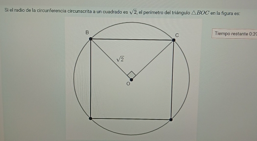 Si el radio de la circunferencia circunscrita a un cuadrado es sqrt(2), el perímetro del triángulo △ BOC en la figura es:
Tiempo restante 0:39