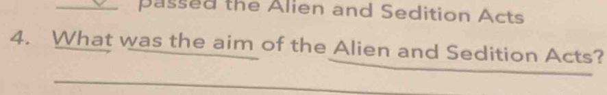 passed the Alien and Sedition Acts 
4. What was the aim of the Alien and Sedition Acts?