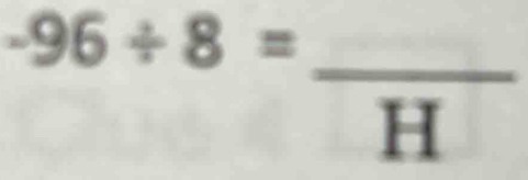 ^-96/ 8=frac H