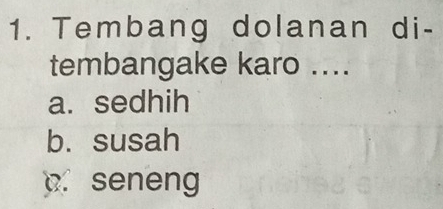 Tembang dolanan di-
tembangake karo ....
a. sedhih
b. susah
p. seneng