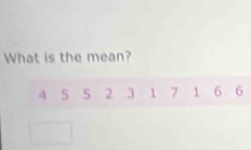 What is the mean?
4 5 5 2 3 1 7 1 6 6