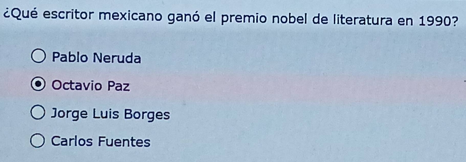 ¿Qué escritor mexicano ganó el premio nobel de literatura en 1990?
Pablo Neruda
Octavio Paz
Jorge Luis Borges
Carlos Fuentes