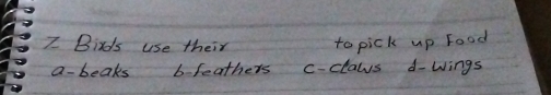 Birds use their to pick up Food
a- beaks b feathers c-claws d-Wings