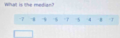 What is the median?
-7 -8 -9 -5 -7 -5 -4 -8 -7