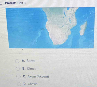 Pretest: Unit 3
A. Bantu
B. Olmec
C. Axum (Aksum)
D. Chavín