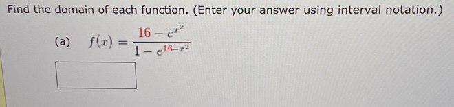 Find the domain of each function. (Enter your answer using interval notation.) 
(a) f(x)=frac 16-e^(x^2)1-e^(16-x^2)