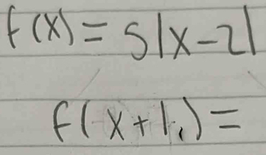 f(x)=5|x-2|
f(x+1_1)=