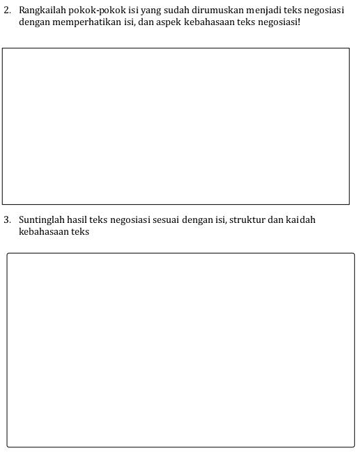 Rangkailah pokok-pokok isi yang sudah dirumuskan menjadi teks negosiasi 
dengan memperhatikan isi, dan aspek kebahasaan teks negosiasi! 
3. Suntinglah hasil teks negosiasi sesuai dengan isi, struktur dan kaidah 
kebahasaan teks