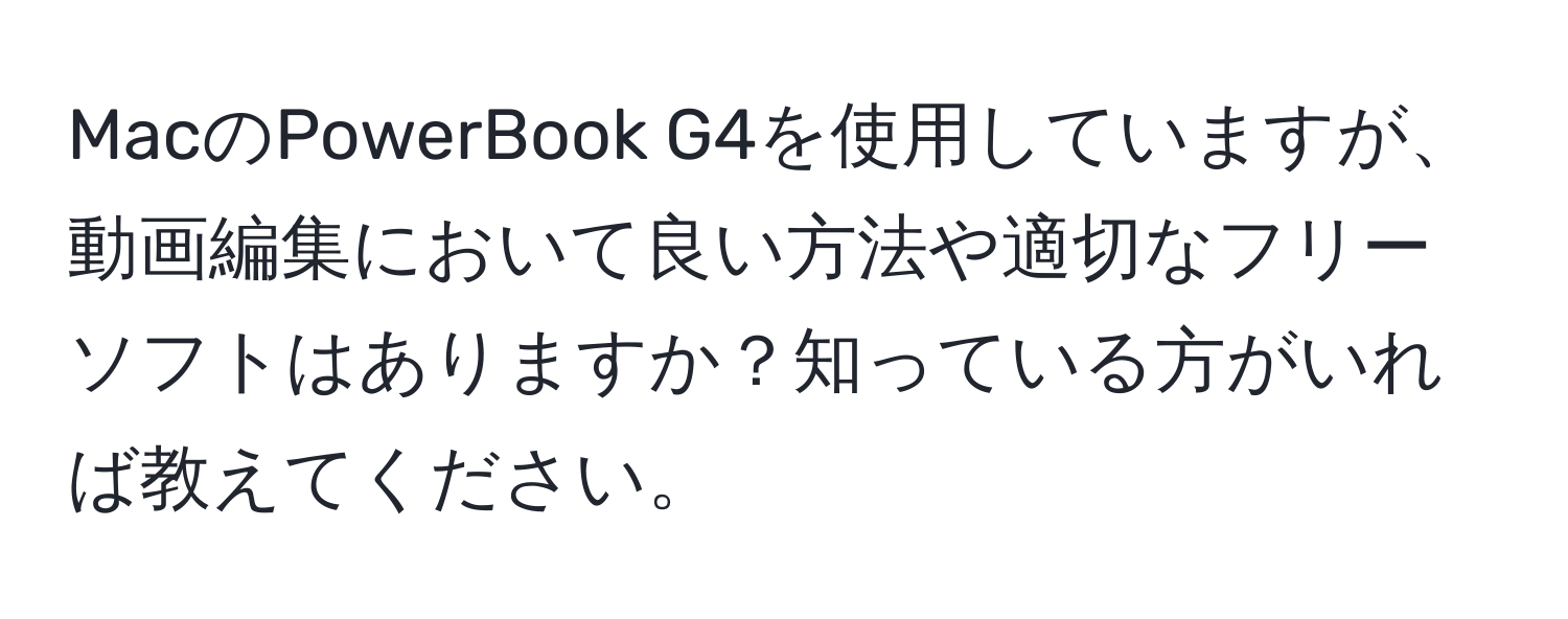 MacのPowerBook G4を使用していますが、動画編集において良い方法や適切なフリーソフトはありますか？知っている方がいれば教えてください。