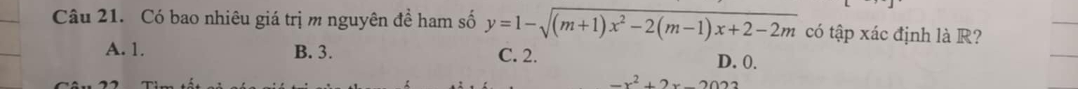 Có bao nhiêu giá trị m nguyên đề ham số y=1-sqrt((m+1)x^2-2(m-1)x+2-2m) có tập xác định là R?
A. 1. B. 3. C. 2.
D. 0.
-x^2+2x-2022