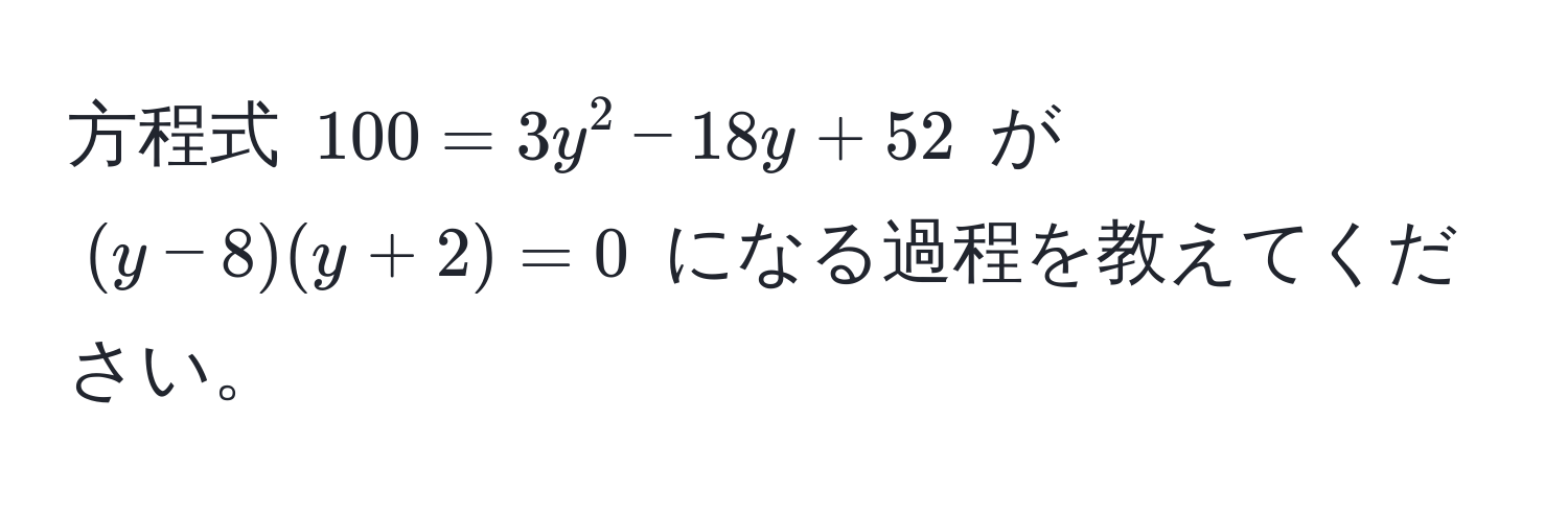 方程式 $100 = 3y^2 - 18y + 52$ が $(y - 8)(y + 2) = 0$ になる過程を教えてください。