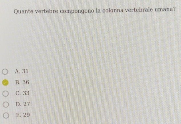 Quante vertebre compongono la colonna vertebrale umana?
A. 31
B. 36
C. 33
D. 27
E. 29