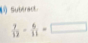 (1) Subtract.
 7/12 = 6/11 =□