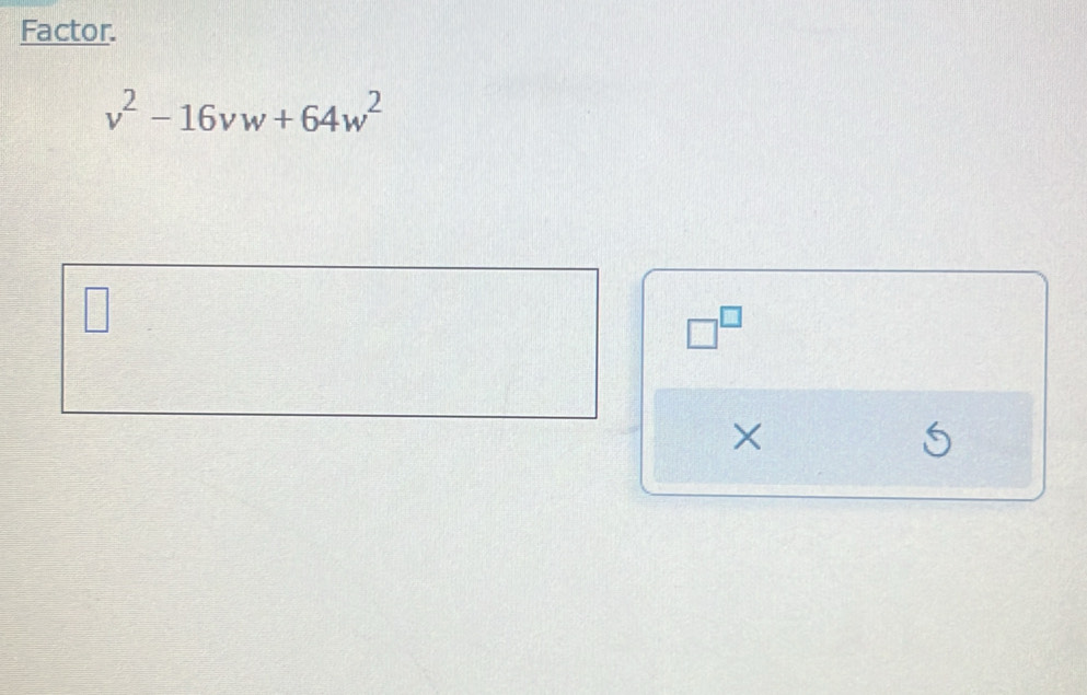 Factor.
v^2-16vw+64w^2
□^(□)
× 
S