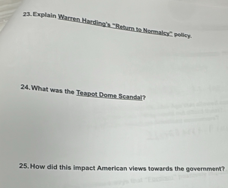 Explain Warren Harding's “Return to Normalcy” policy. 
24.What was the Teapot Dome Scandal? 
25. How did this impact American views towards the government?