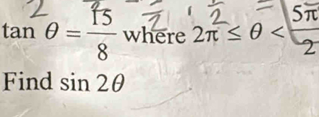 π
tan θ = 15/8  where 2π ≤ θ 2
Find sin 2θ