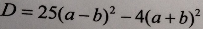 D=25(a-b)^2-4(a+b)^2