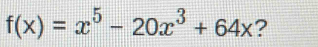 f(x)=x^5-20x^3+64x ?