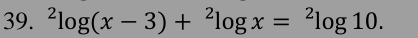 ^2log (x-3)+^2log x=^2log 10.