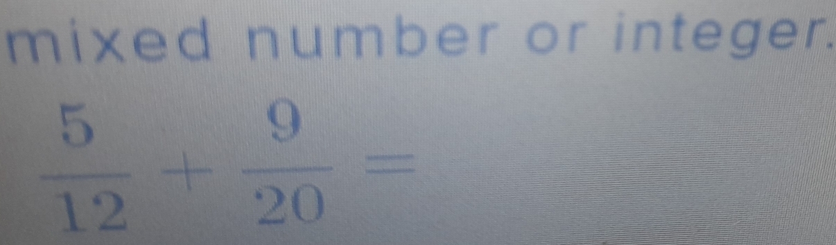 mixed number or integer.
 5/12 + 9/20 =