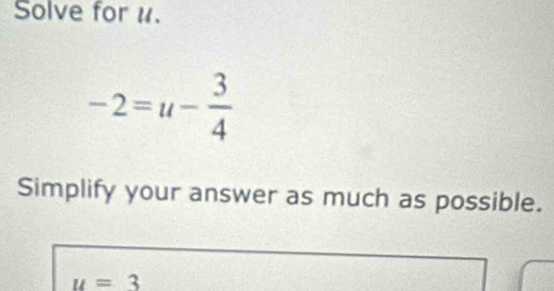 Solve for u.
-2=u- 3/4 
Simplify your answer as much as possible.
u=3