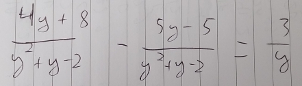  (4y+8)/y^2+y-2 - (5y-5)/y^2+y-2 = 3/y 