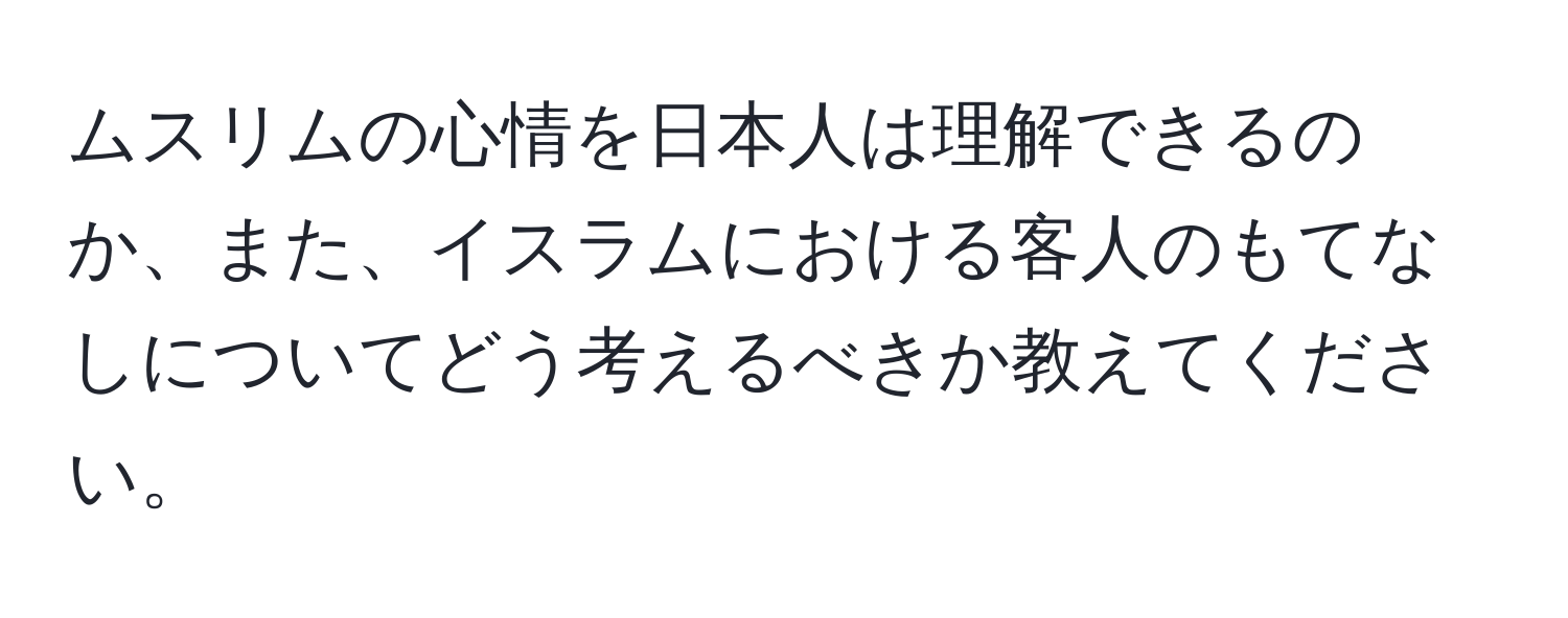 ムスリムの心情を日本人は理解できるのか、また、イスラムにおける客人のもてなしについてどう考えるべきか教えてください。